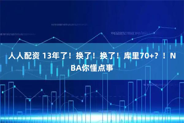 人人配资 13年了！换了！换了！库里70+？！NBA你懂点事
