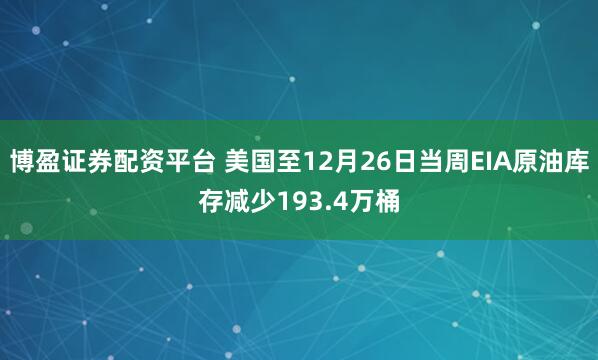 博盈证券配资平台 美国至12月26日当周EIA原油库存减少193.4万桶