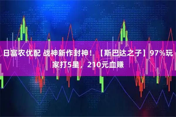 日富农优配 战神新作封神！【斯巴达之子】97%玩家打5星，210元血赚