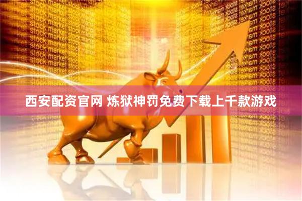 西安配资官网 炼狱神罚免费下载上千款游戏